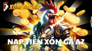 Hướng dẫn nạp tiền Xóm Gà AZ an toàn